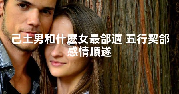 己土男和什麽女最郃適 五行契郃感情順遂